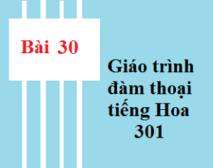 Bài 30 Giáo trình hán ngữ 301 - Tự học tiếng trung tại trung tâm tiếng trung Hoàng Liên