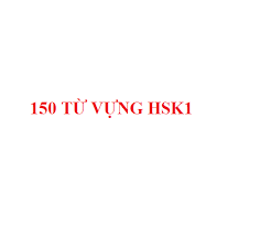 150 từ vựng tiếng Trung HSK1 cần phải ghi nhớ